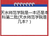 天水师范学院是一本还是本科第二批(天水师范学院是几本？)