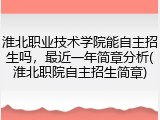 淮北职业技术学院能自主招生吗，最近一年简章分析(淮北职院自主招生简章)
