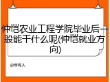 仲恺农业工程学院毕业后一般能干什么呢(仲恺就业方向)