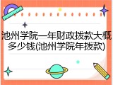 池州学院一年财政拨款大概多少钱(池州学院年拨款)