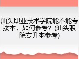 汕头职业技术学院能不能专接本，如何参考？(汕头职院专升本参考)