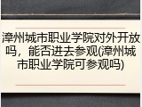 漳州城市职业学院对外开放吗，能否进去参观(漳州城市职业学院可参观吗)