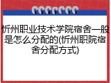 忻州职业技术学院宿舍一般是怎么分配的(忻州职院宿舍分配方式)