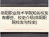 岳阳职业技术学院知名校友有哪些，校史介绍(岳阳职院校友与校史)