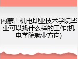 内蒙古机电职业技术学院毕业可以找什么样的工作(机电学院就业方向)