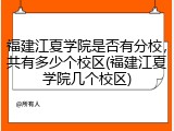 福建江夏学院是否有分校，共有多少个校区(福建江夏学院几个校区)