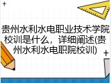 贵州水利水电职业技术学院校训是什么，详细阐述(贵州水利水电职院校训)