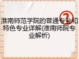 淮南师范学院的普通专业和特色专业详解(淮南师院专业解析)