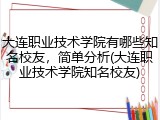 大连职业技术学院有哪些知名校友，简单分析(大连职业技术学院知名校友)