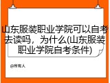山东服装职业学院可以自考去读吗，为什么(山东服装职业学院自考条件)