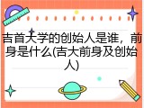吉首大学的创始人是谁，前身是什么(吉大前身及创始人)