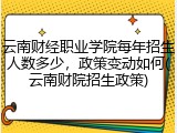 云南财经职业学院每年招生人数多少，政策变动如何(云南财院招生政策)