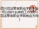四川司法警官职业学院毕业可以找什么样的工作(四川司法警官职业学院就业方向)