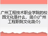广州工程技术职业学院的校园文化是什么，简介(广州工程职院文化简介)