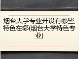 烟台大学专业开设有哪些,特色在哪(烟台大学特色专业)