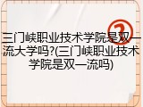 三门峡职业技术学院是双一流大学吗?(三门峡职业技术学院是双一流吗)