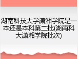 湖南科技大学潇湘学院是一本还是本科第二批(湖南科大潇湘学院批次)