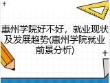 惠州学院好不好，就业现状及发展趋势(惠州学院就业前景分析)