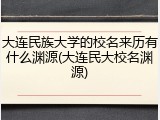 大连民族大学的校名来历有什么渊源(大连民大校名渊源)