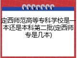 定西师范高等专科学校是一本还是本科第二批(定西师专是几本)