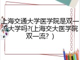 上海交通大学医学院是双一流大学吗?(上海交大医学院双一流？)