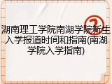 湖南理工学院南湖学院新生入学报道时间和指南(南湖学院入学指南)