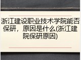 浙江建设职业技术学院能否保研，原因是什么(浙江建院保研原因)