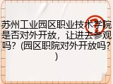 苏州工业园区职业技术学院是否对外开放，让进去参观吗？(园区职院对外开放吗？)