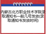 内蒙古北方职业技术学院录取通知书一般几号发放(录取通知书发放时间)