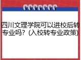四川文理学院可以进校后转专业吗？(入校转专业政策)