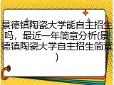 景德镇陶瓷大学能自主招生吗，最近一年简章分析(景德镇陶瓷大学自主招生简章)