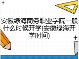安徽绿海商务职业学院一般什么时候开学(安徽绿海开学时间)