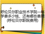 呼伦贝尔职业技术学院一年学费多少钱，还有哪些费用(呼伦贝尔职院费用)