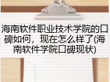 海南软件职业技术学院的口碑如何，现在怎么样了(海南软件学院口碑现状)