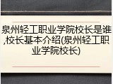 泉州轻工职业学院校长是谁,校长基本介绍(泉州轻工职业学院校长)