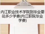内江职业技术学院到毕业要花多少学费(内江职院毕业学费)