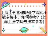 上海工会管理职业学院能不能专接本，如何参考？(上海工会学院专接本参考)