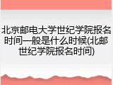 北京邮电大学世纪学院报名时间一般是什么时候(北邮世纪学院报名时间)