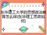 东华理工大学的思想政治教育怎么样(东华理工思政如何)
