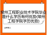 常州工程职业技术学院毕业是什么学历有何优势(常州工程学院学历优势)