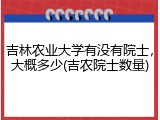 吉林农业大学有没有院士，大概多少(吉农院士数量)