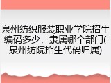 泉州纺织服装职业学院招生编码多少，隶属哪个部门(泉州纺院招生代码归属)