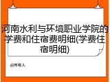 河南水利与环境职业学院的学费和住宿费明细(学费住宿明细)