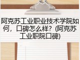 阿克苏工业职业技术学院如何，口碑怎么样？(阿克苏工业职院口碑)