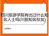 四川旅游学院有出过什么知名人士吗(川旅知名校友)