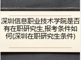 深圳信息职业技术学院是否有在职研究生,报考条件如何(深圳在职研究生条件)