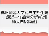 杭州师范大学能自主招生吗，最近一年简章分析(杭州师大自招简章)