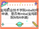 宝鸡职业技术学院mba如何申请，是否有mba(宝鸡职院MBA申请)