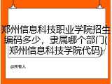 郑州信息科技职业学院招生编码多少，隶属哪个部门(郑州信息科技学院代码)
