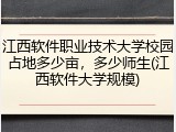 江西软件职业技术大学校园占地多少亩，多少师生(江西软件大学规模)